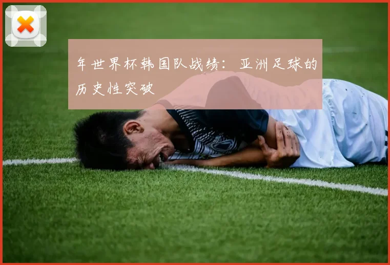 年世界杯韩国队战绩：亚洲足球的历史性突破