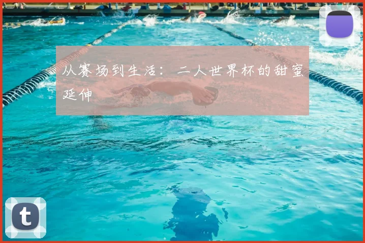 从赛场到生活：二人世界杯的甜蜜延伸