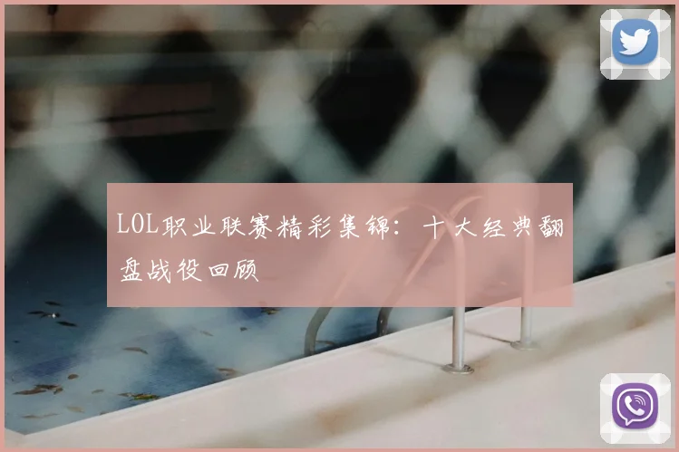 LOL职业联赛精彩集锦：十大经典翻盘战役回顾