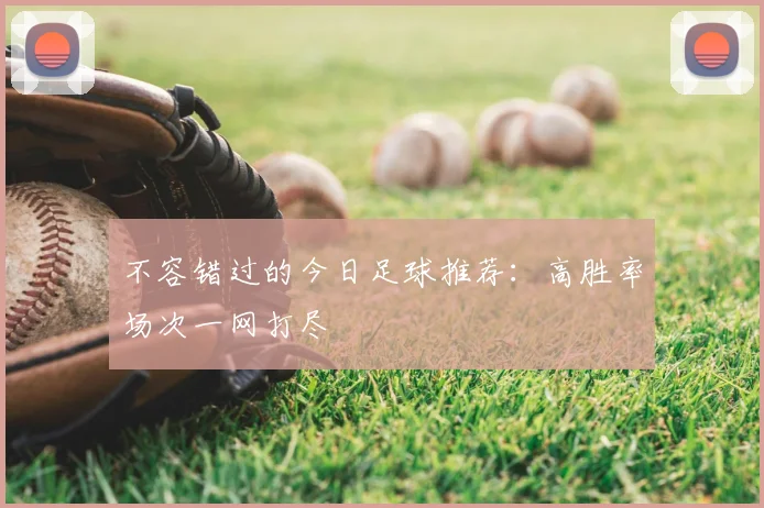 不容错过的今日足球推荐：高胜率场次一网打尽