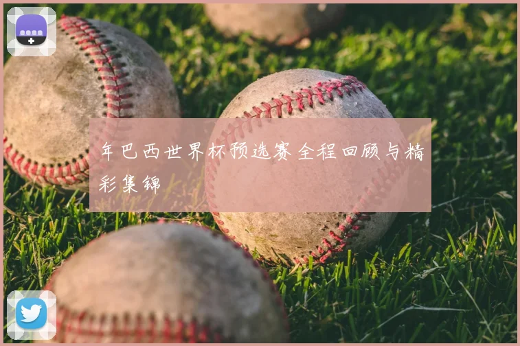 年巴西世界杯预选赛全程回顾与精彩集锦