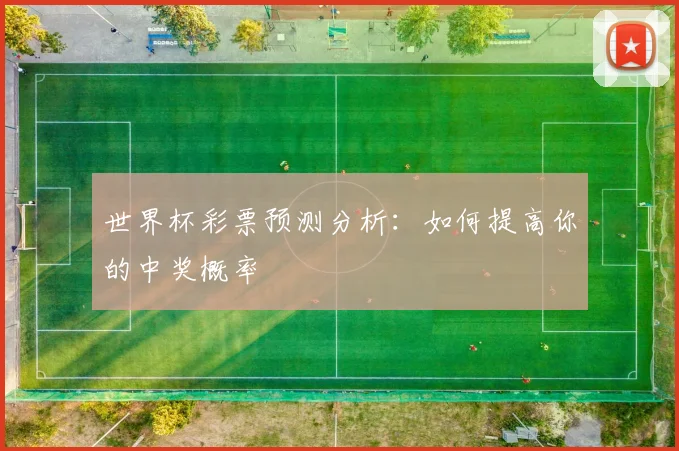 世界杯彩票预测分析：如何提高你的中奖概率