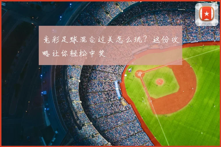 竞彩足球混合过关怎么玩？这份攻略让你轻松中奖
