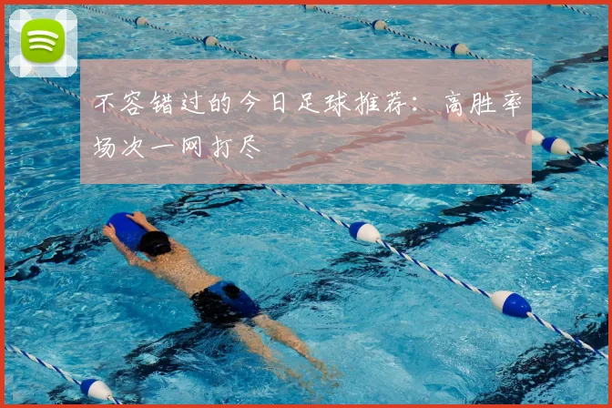 不容错过的今日足球推荐：高胜率场次一网打尽