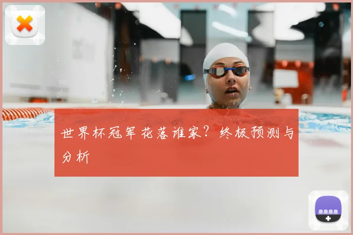 世界杯冠军花落谁家？终极预测与分析