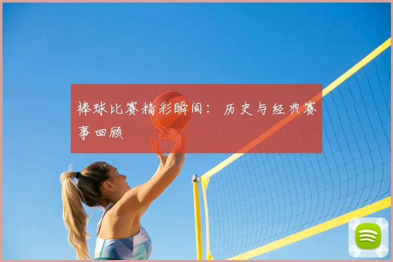 棒球比赛精彩瞬间：历史与经典赛事回顾