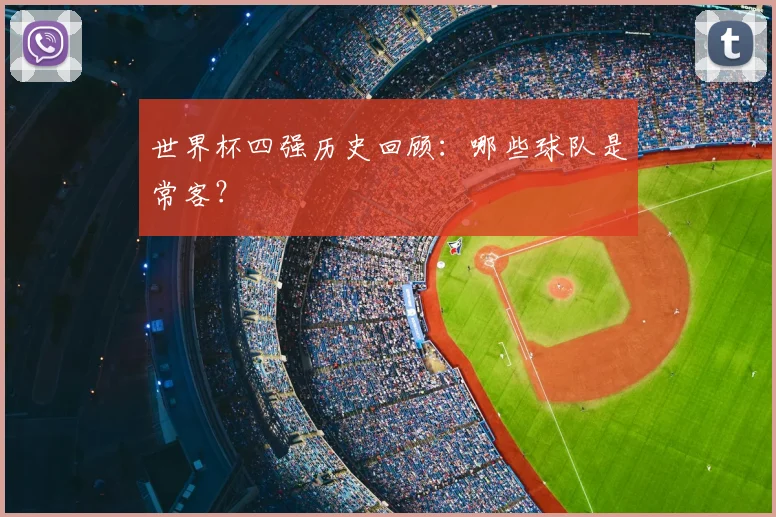 世界杯四强历史回顾：哪些球队是常客？
