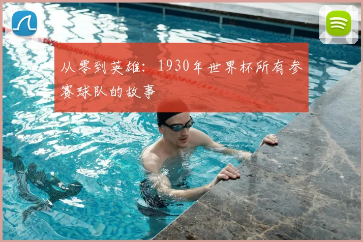 从零到英雄：1930年世界杯所有参赛球队的故事