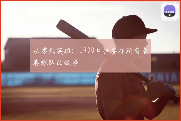 从零到英雄：1930年世界杯所有参赛球队的故事