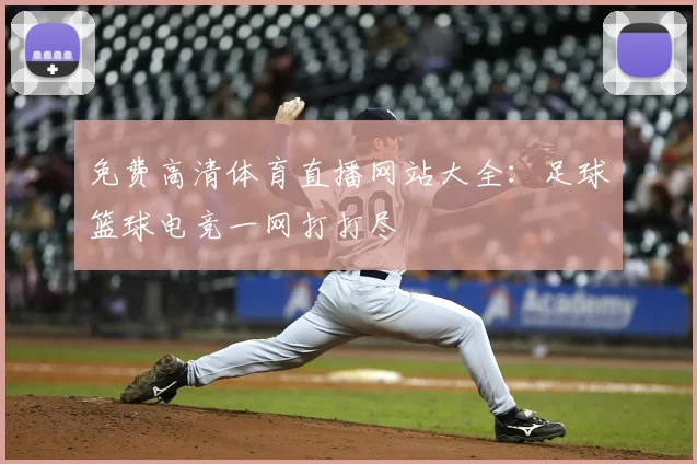 免费高清体育直播网站大全：足球篮球电竞一网打打尽