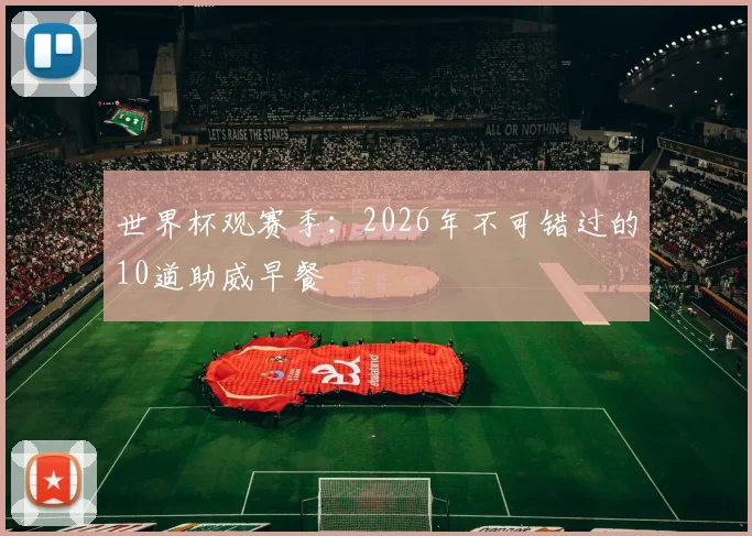 世界杯观赛季：2026年不可错过的10道助威早餐
