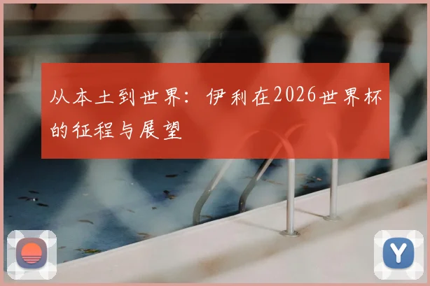 从本土到世界:伊利在2026世界杯的征程与展望